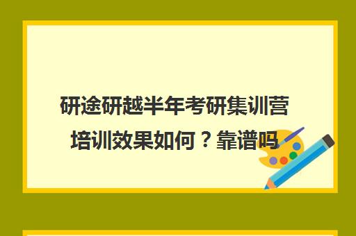 研途研越半年考研集训营培训效果如何？靠谱吗（考研半年集训营哪家好）