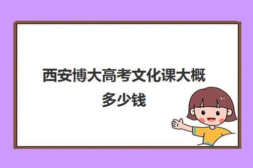 西安博大高考文化课大概多少钱(西安博艺艺考培训学校怎么样)