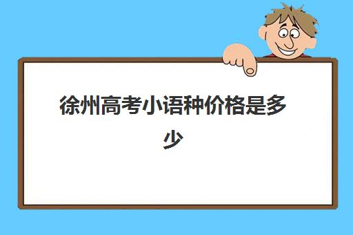 徐州高考小语种价格是多少(山东高考小语种限制)