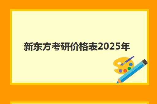 新东方考研价格表2025年(新东方考研班一般多少钱)