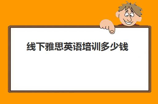 线下雅思英语培训多少钱(雅思培训费用大概要多少钱)