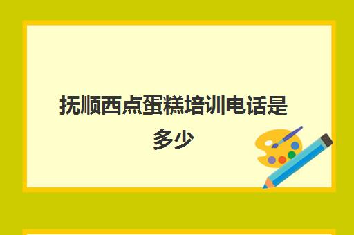 抚顺西点蛋糕培训电话是多少(沈阳学蛋糕哪里最好)