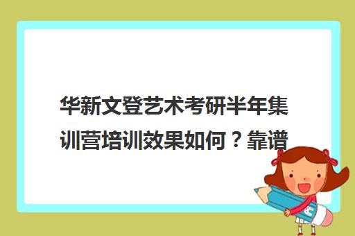 华新文登艺术考研半年集训营培训效果如何？靠谱吗（文都考研集训营怎么样）