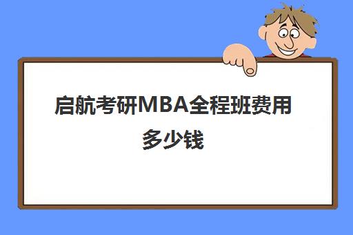 启航考研MBA全程班费用多少钱（考研mba一对一辅导）