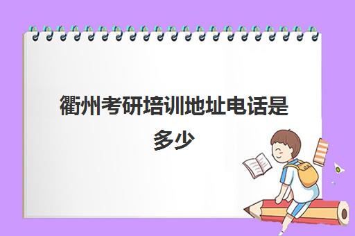 衢州考研培训地址电话是多少(衢州有考研考点吗)