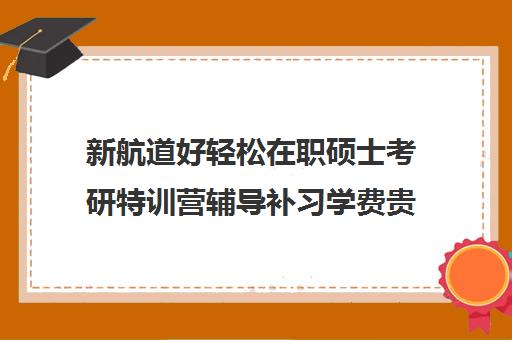 新航道好轻松在职硕士考研特训营辅导补习学费贵吗