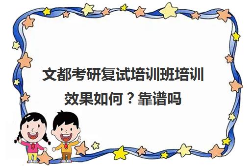 文都考研复试培训班培训效果如何？靠谱吗（新东方考研复试班）