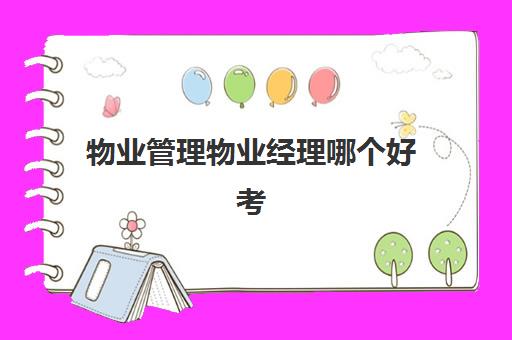 物业管理物业经理哪个好考(物业经理证报考官网)