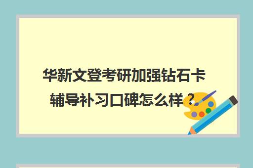 华新文登考研加强钻石卡辅导补习口碑怎么样？