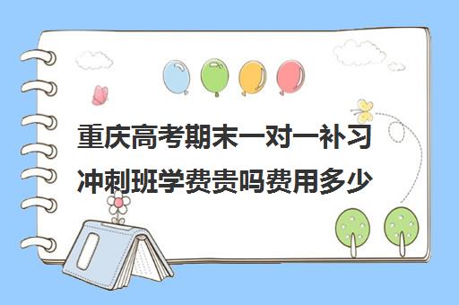 重庆高考期末一对一补习冲刺班学费贵吗费用多少钱