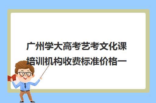 广州学大高考艺考文化课培训机构收费标准价格一览(艺考生文化课分数线)