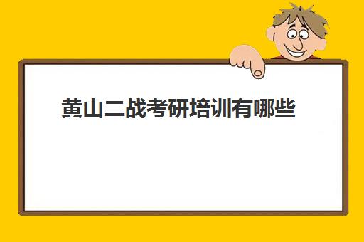 黄山二战考研培训有哪些(考研二战在哪里备考比较好)