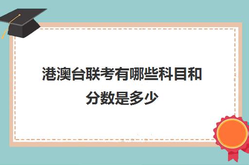 港澳台联考有哪些科目和分数是多少(港澳台联考和高考区别)