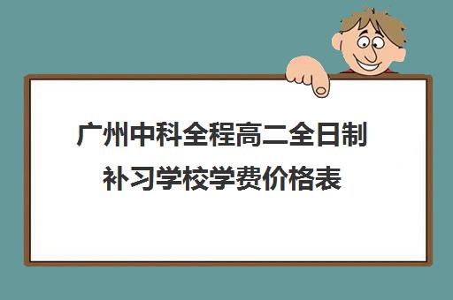 广州中科全程高二全日制补习学校学费价格表