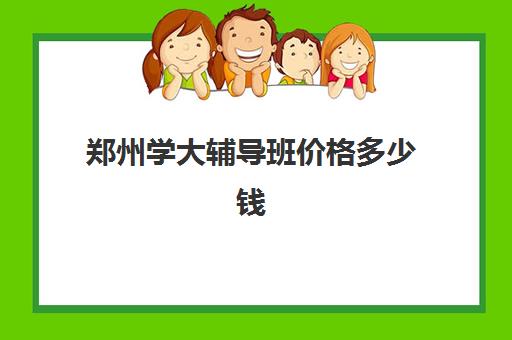 郑州学大辅导班价格多少钱(办个辅导班需要多少钱)