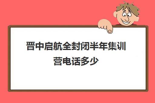 晋中启航全封闭半年集训营电话多少（太原高三封闭式培训学校）