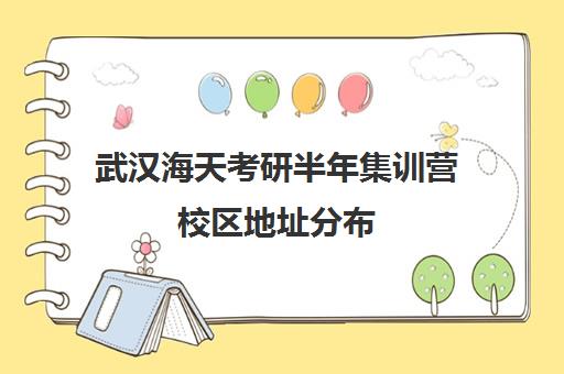 武汉海天考研半年集训营校区地址分布（武汉海文考研培训地址）