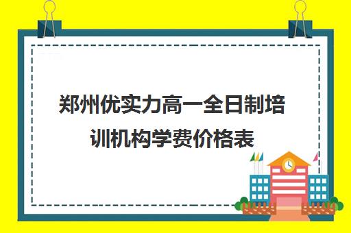 郑州优实力高一全日制培训机构学费价格表(郑州高中辅导机构哪家好)