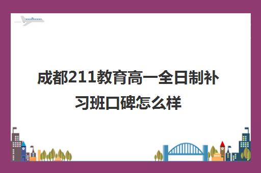 成都211教育高一全日制补习班口碑怎么样