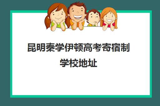 昆明秦学伊顿高考寄宿制学校地址(新加坡济南伊顿幼儿园)