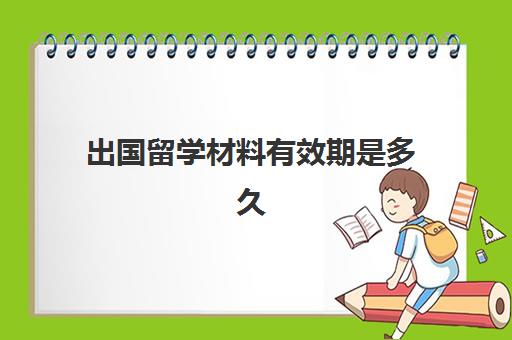 出国留学材料有效期是多久(留学证明1年如何计算)