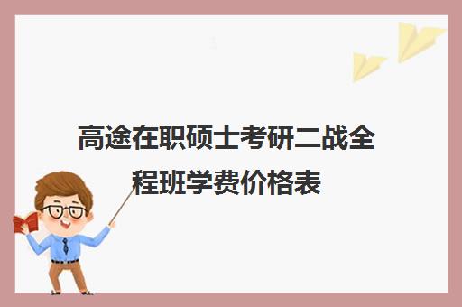 高途在职硕士考研二战全程班学费价格表（高途考研上岸率是多少）