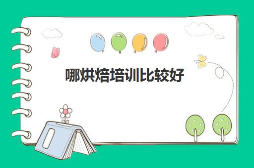 哪烘焙培训比较好(学烘焙去哪里学最好)