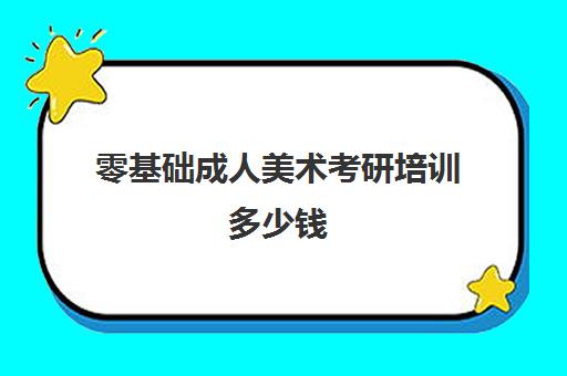 零基础成人美术考研培训多少钱(美术考研究生要考哪些科目)