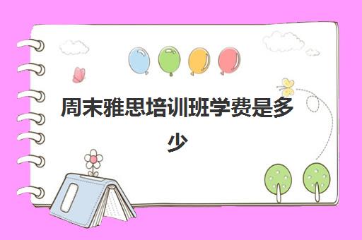 周末雅思培训班学费是多少(雅思冲刺班收费)