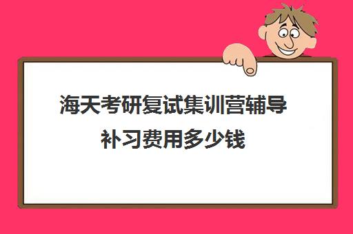 海天考研复试集训营辅导补习费用多少钱