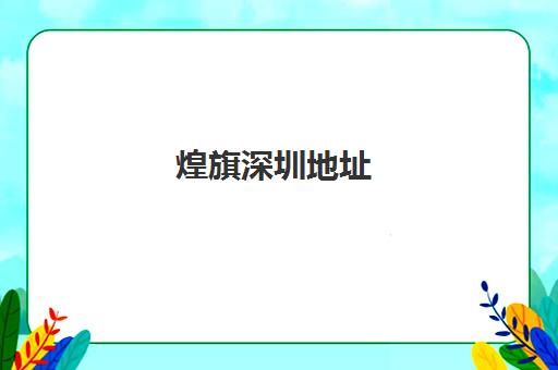 煌旗深圳地址(深圳煌旗小吃培训在哪里)