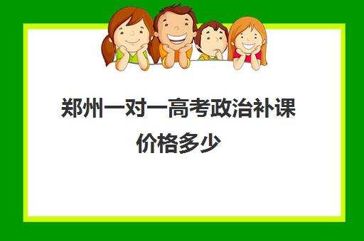 郑州一对一高考政治补课价格多少(郑州一对一高考辅导)