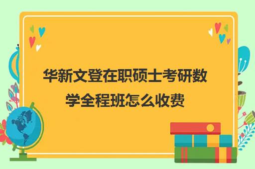 华新文登在职硕士考研数学全程班怎么收费（全职考研和在职考研的区别）