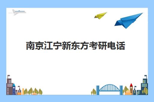 南京江宁新东方考研电话(新东方考研机构怎么样)