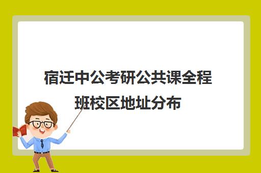 宿迁中公考研公共课全程班校区地址分布（宿迁考研考点）