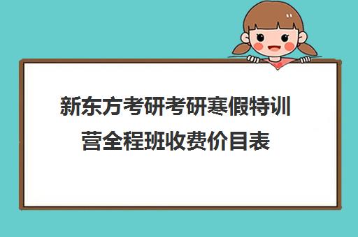 新东方考研考研寒假特训营全程班收费价目表（新东方考研一对一辅导价格）