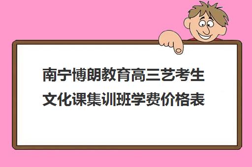 南宁博朗教育高三艺考生文化课集训班学费价格表(广西最好艺考培训机构)