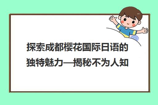 探索成都樱花国际日语的独特魅力—揭秘不为人知的优势