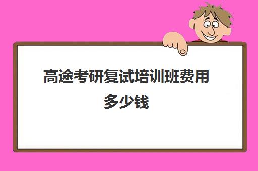 高途考研复试培训班费用多少钱（考研复试培训班有用吗）