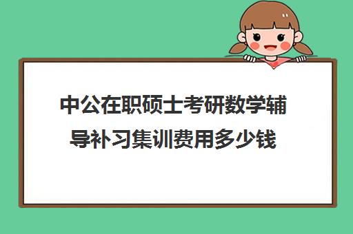 中公在职硕士考研数学辅导补习集训费用多少钱