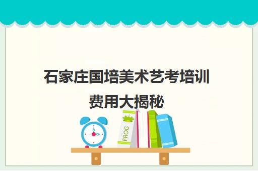 石家庄国培美术艺考培训费用大揭秘