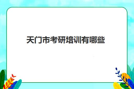 天门市考研培训有哪些(荆门考研考试点在哪里)