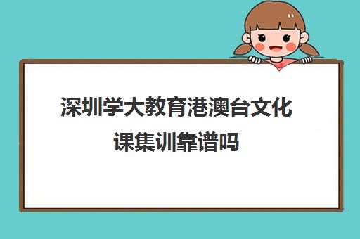 深圳学大教育港澳台文化课集训靠谱吗(港澳台联考培训学校排名)