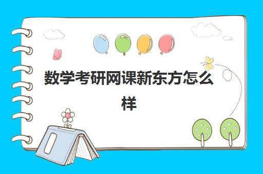 数学考研网课新东方怎么样(新东方有网课吗)