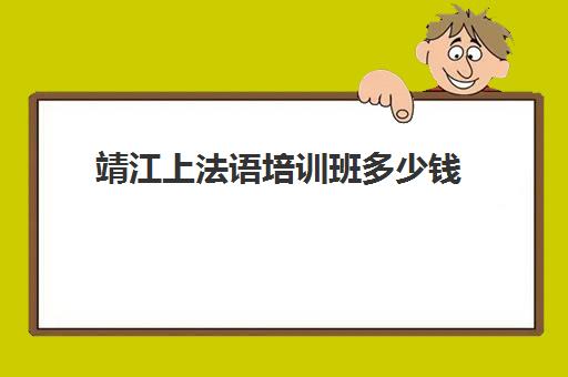 靖江上法语培训班多少钱(靖江会计培训班地点)