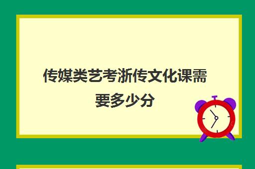 传媒类艺考浙传文化课需要多少分(浙江传媒大学艺考分数)