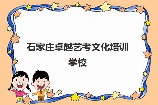 石家庄卓越艺考文化培训学校(石家庄志远艺考文化培训学校)