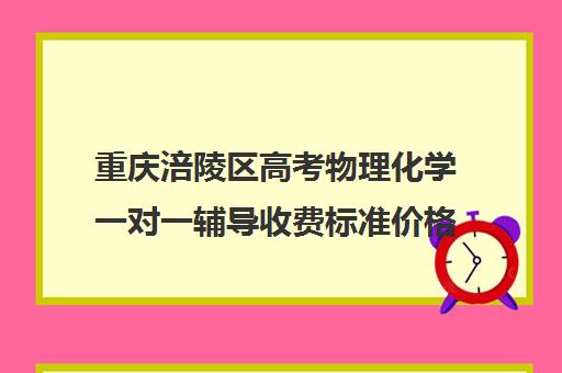 重庆涪陵区高考物理化学一对一辅导收费标准价格一览(高中物理补课一般多少钱一节课)