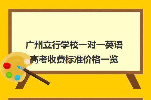 广州立行学校一对一英语高考收费标准价格一览(广州公办高中学费一览表)