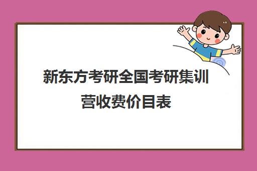 新东方考研全国考研集训营收费价目表（新东方考研价格表）